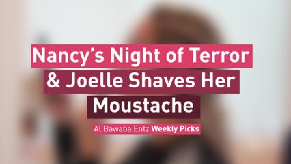 Nancy’s Night of Terror & Joelle Shaves Her Moustache ... Albawaba Entz Weekly Picks!