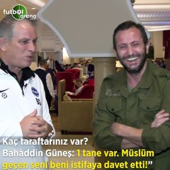 Bahaddin Güneş: "Bir tane taraftarımız var Müslüm, geçen sene beni istifya davet etti"
