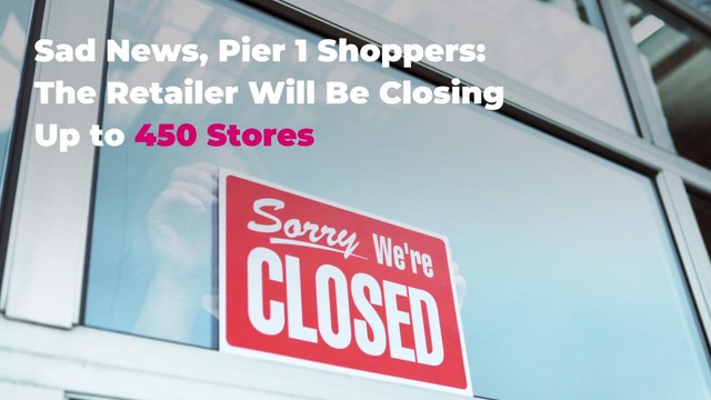 Sad News, Pier 1 Shoppers: The Retailer Will Be Closing Up to 450 Stores