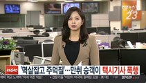 [단독] '멱살잡고 주먹질'…만취 승객이 택시기사 폭행