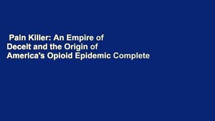 Pain Killer: An Empire of Deceit and the Origin of America's Opioid Epidemic Complete