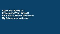 About For Books  If I Understood You, Would I Have This Look on My Face?: My Adventures in the Art