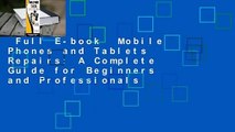 Full E-book  Mobile Phones and Tablets Repairs: A Complete Guide for Beginners and Professionals