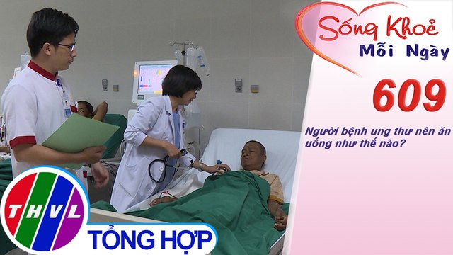 Người bệnh ung thư nên ăn uống như thế nào? | Sống khỏe mỗi ngày - Kỳ 609