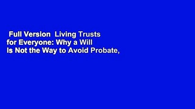 Full Version Living Trusts for Everyone: Why a Will Is Not the Way to Avoid Probate, Protect