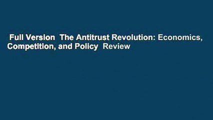 Full Version  The Antitrust Revolution: Economics, Competition, and Policy  Review