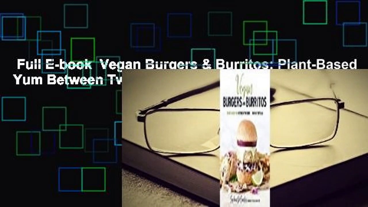Full E-book  Vegan Burgers & Burritos: Plant-Based Yum Between Two Buns...or in a Tortilla