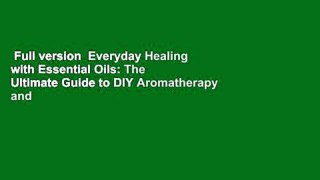 Full version  Everyday Healing with Essential Oils: The Ultimate Guide to DIY Aromatherapy and