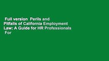 Full version  Perils and Pitfalls of California Employment Law: A Guide for HR Professionals  For