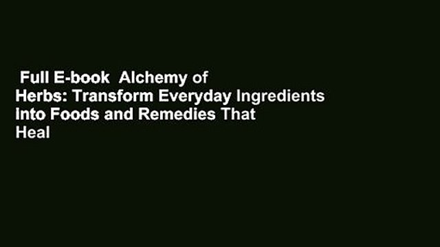 Full E-book Alchemy of Herbs: Transform Everyday Ingredients into Foods and Remedies That Heal