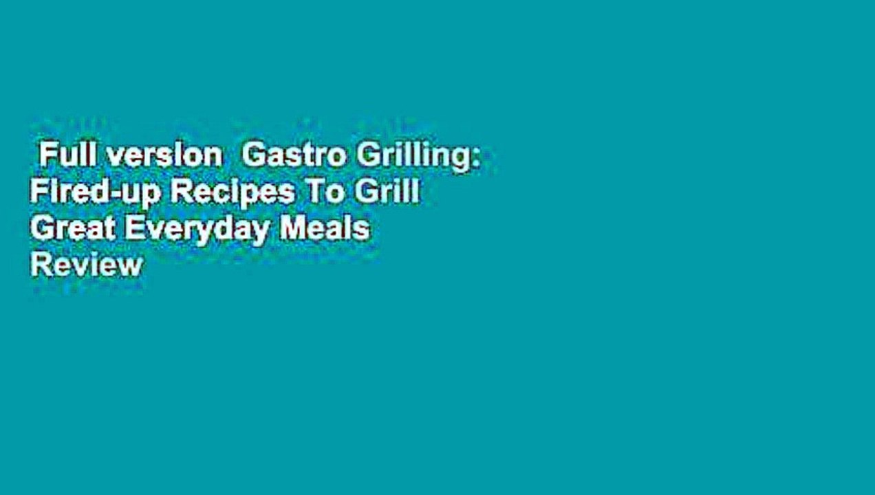 Full version  Gastro Grilling: Fired-up Recipes To Grill Great Everyday Meals  Review