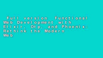 Full version  Functional Web Development with Elixir, Otp, and Phoenix: Rethink the Modern Web
