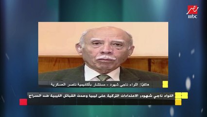 اللواء ناجي شهود : الاعتداءات التركية على ليبيا وحدت القبائل ضد السراج