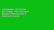 Full Version  Our Bodies, Our Crimes: The Policing of Women's Reproduction in America Complete