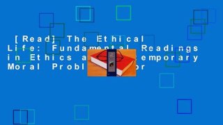 [Read] The Ethical Life: Fundamental Readings in Ethics and Contemporary Moral Problems  For