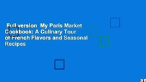 Full version  My Paris Market Cookbook: A Culinary Tour of French Flavors and Seasonal Recipes