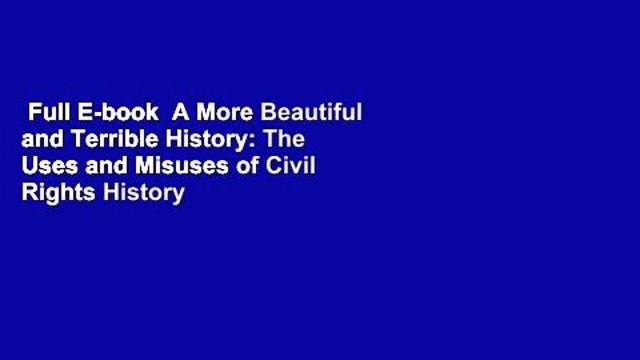 Full E-book A More Beautiful and Terrible History: The Uses and Misuses of Civil Rights History