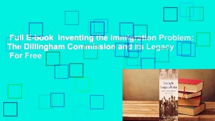 Full E-book  Inventing the Immigration Problem: The Dillingham Commission and Its Legacy  For Free
