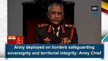 Army deployed on borders safeguarding sovereignty and territorial integrity: Army Chief