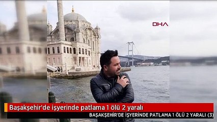 Başakşehir'de işyerinde patlama 1 ölü 2 yaralı
