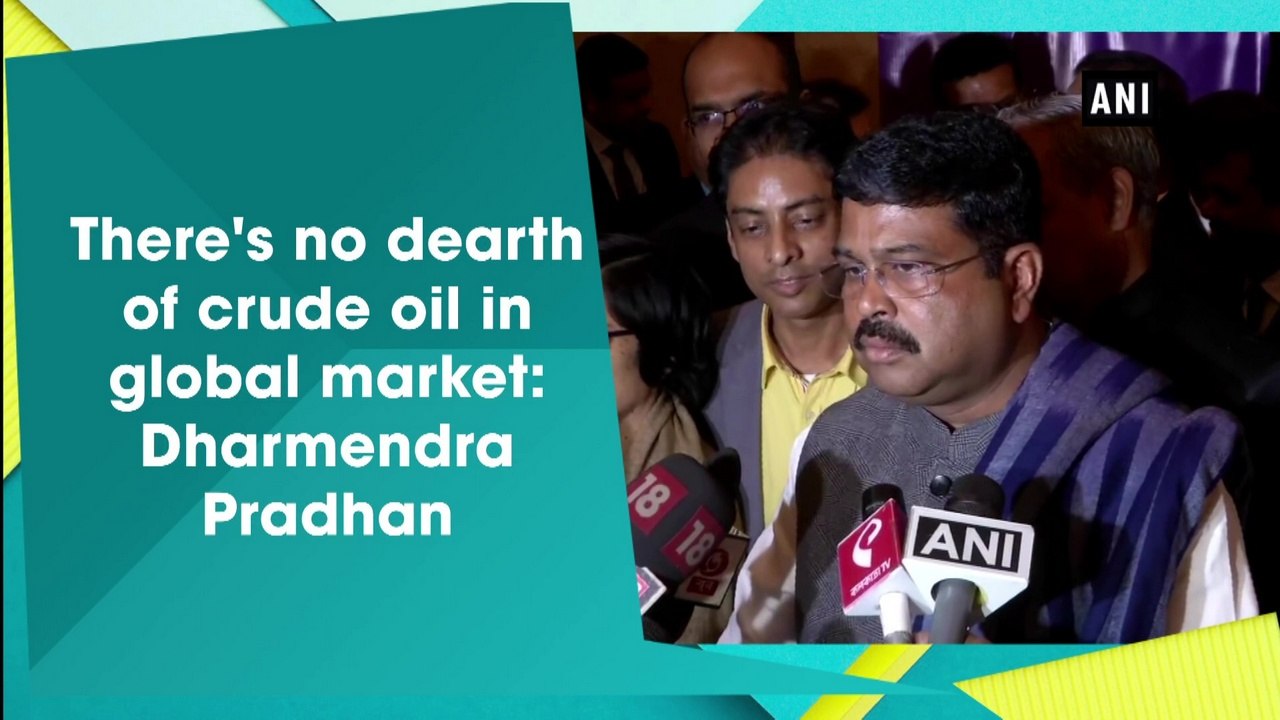 There's no dearth of crude oil in global market: Dharmendra Pradhan