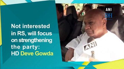 Not interested in RS, will focus on strengthening the party: HD Deve Gowda