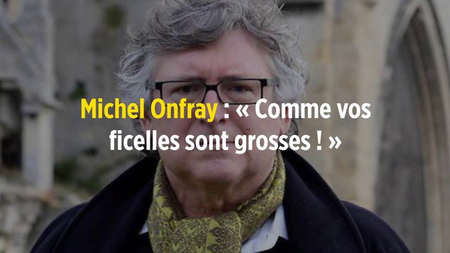 Michel Onfray : « Comme vos ficelles sont grosses ! »