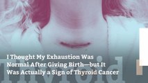 I Thought My Exhaustion Was Normal After Giving Birth—but It Was Actually a Sign of Thyroid Cancer