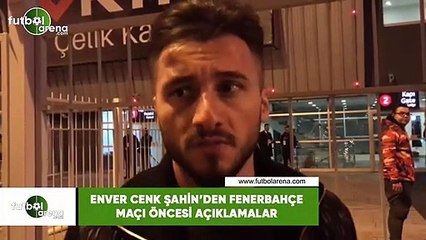 Enver Cenk Şahin'den Fenerbahçe maçı öncesi açıklamalar