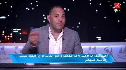 أحمد بلال : لو الأهلي واجه الزمالك في قبل نهائي دوري الأبطال يضمن الوصول للنهائي