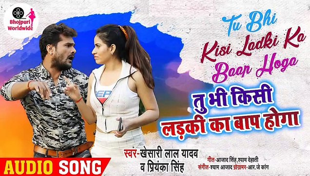Khesari lal yadav priyanka Singh new Bhojpuri song (tu bhi kisi ladki ka Baap hoga) 2020