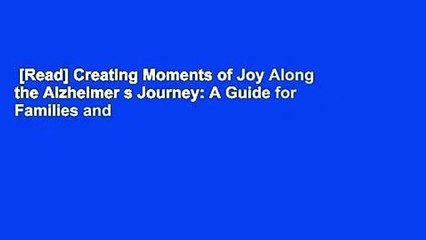 [Read] Creating Moments of Joy Along the Alzheimer s Journey: A Guide for Families and