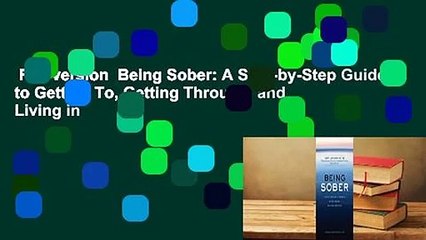 Full version  Being Sober: A Step-by-Step Guide to Getting To, Getting Through, and Living in
