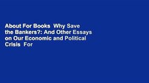 About For Books  Why Save the Bankers?: And Other Essays on Our Economic and Political Crisis  For