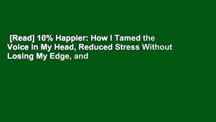 [Read] 10% Happier: How I Tamed the Voice in My Head, Reduced Stress Without Losing My Edge, and