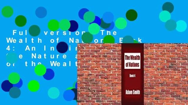 Full version The Wealth of Nations Book 4: An Inquiry into the Nature and Causes of the Wealth