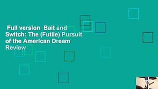 Full version  Bait and Switch: The (Futile) Pursuit of the American Dream  Review