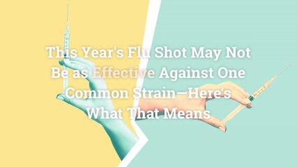 This Year's Flu Shot May Not Be as Effective Against One Common Strain—Here's What That Me