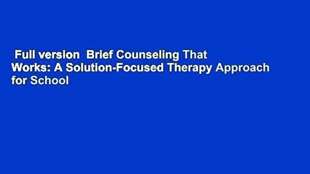 Full version Brief Counseling That Works: A Solution-Focused Therapy Approach for School