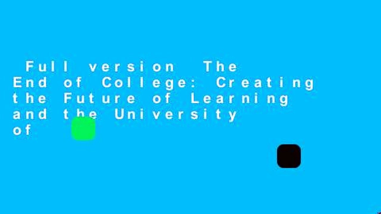 Full version  The End of College: Creating the Future of Learning and the University of