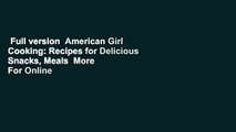Full version  American Girl Cooking: Recipes for Delicious Snacks, Meals  More  For Online