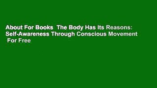 About For Books  The Body Has Its Reasons: Self-Awareness Through Conscious Movement  For Free