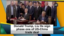Donald Trump, Liu He sign phase one of US-China trade deal