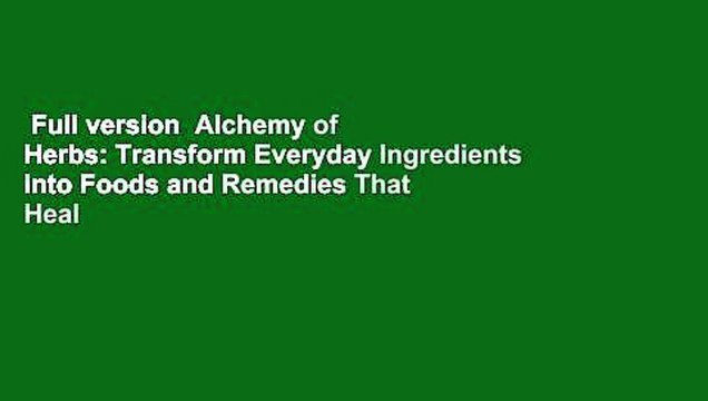 Full version Alchemy of Herbs: Transform Everyday Ingredients into Foods and Remedies That Heal