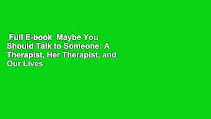 Full E-book  Maybe You Should Talk to Someone: A Therapist, Her Therapist, and Our Lives