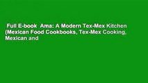Full E-book  Ama: A Modern Tex-Mex Kitchen (Mexican Food Cookbooks, Tex-Mex Cooking, Mexican and