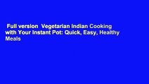 Full version  Vegetarian Indian Cooking with Your Instant Pot: Quick, Easy, Healthy Meals
