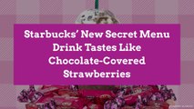 Starbucks’ New Secret Menu Drink Tastes Like Chocolate-Covered Strawberries