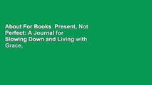 About For Books  Present, Not Perfect: A Journal for Slowing Down and Living with Grace, Meaning,