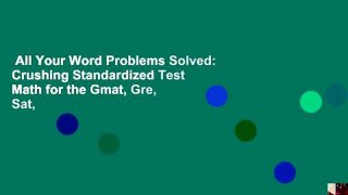 All Your Word Problems Solved: Crushing Standardized Test Math for the Gmat, Gre, Sat,